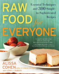Title: Raw Food for Everyone: Essential Techniques and 300 Simple-to-Sophisticated Recipes: A Cookbook, Author: Alissa Cohen
