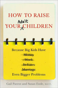 Title: How to Raise Your Adult Children: Real-Life Advice for When Your Kids Don't Want to Grow Up, Author: Gail Parent