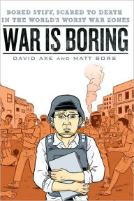 Title: War is Boring: Bored Stiff, Scared to Death in the World's Worst War Zones, Author: David Axe