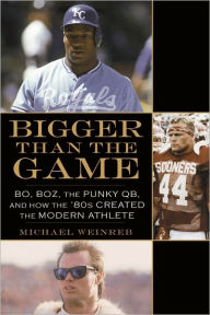 Title: Bigger Than the Game: Bo, Boz, the Punky QB, and How the '80s Created the Celebrity Athlete, Author: Michael Weinreb