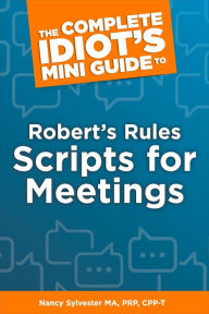 Title: The Complete Idiot's Mini Guide to Robert's Rules Scripts for Meetings, Author: Nancy Sylvester MA