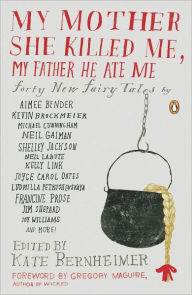 Title: My Mother She Killed Me, My Father He Ate Me: Forty New Fairy Tales, Author: Kate Bernheimer