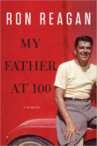 Title: My Father at 100: A Memoir, Author: Ron Reagan