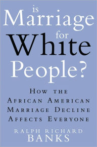 Title: Is Marriage for White People?: How the African American Marriage Decline Affects Everyone, Author: Ralph Richard Banks