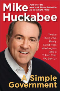 Title: A Simple Government: Twelve Things We Really Need from Washington (and a Trillion That We Don't!), Author: Mike Huckabee