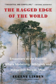 Title: The Ragged Edge of the World: Encounters at the Frontier Where Modernity, Wildlands and Indigenous Peoples Meet, Author: Eugene Linden