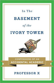 Title: In the Basement of the Ivory Tower: The Truth About College, Author: Professor X