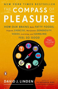 Title: The Compass of Pleasure: How Our Brains Make Fatty Foods, Orgasm, Exercise, Marijuana, Generosity, Vodka, Learning, and Gambling Feel So Good, Author: David J. Linden