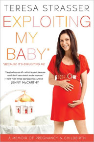 Title: Exploiting My Baby: Because It's Exploiting Me, Author: Teresa Strasser