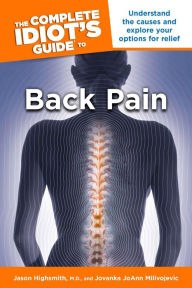 Title: The Complete Idiot's Guide to Back Pain: Understand the Causes and Explore Your Options for Relief, Author: Jason Highsmith M.D.
