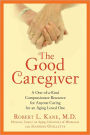 The Good Caregiver: A One-of-a-Kind Compassionate Resource for Anyone Caring for an Aging Loved One
