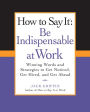 How to Say It: Be Indispensable at Work: Winning Words and Strategies to Get Noticed, Get Hired, andGet Ahead