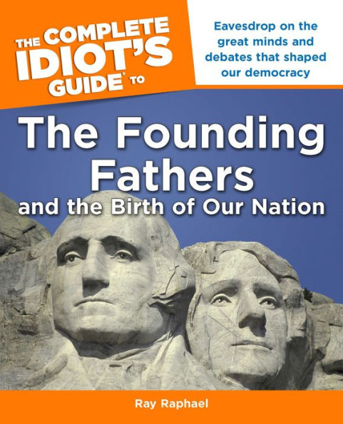 The Complete Idiot's Guide to the Founding Fathers: Eavesdrop on the Great Mind and Debates That Shaped Our Democracy
