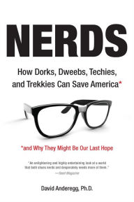 Title: Nerds: How Dorks, Dweebs, Techies, and Trekkies Can Save America and Why They Might Be Our Last Hope, Author: David Anderegg