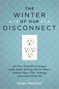 The Winter of Our Disconnect: How Three Totally Wired Teenagers (and a Mother Who Slept with Her iPhone)Pulled the Plug on Their Technology and Lived to Tell the Tale