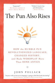 Title: The Pun Also Rises: How the Humble Pun Revolutionized Language, Changed History, and Made Wordplay M ore Than Some Antics, Author: John Pollack