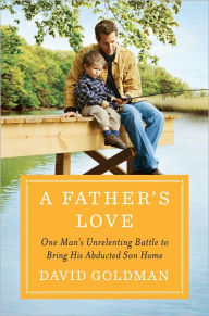 Title: A Father's Love: One Man's Unrelenting Battle to Bring His Abducted Son Home, Author: David Goldman