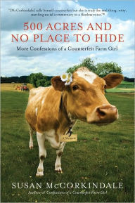 Title: 500 Acres and No Place to Hide: More Confessions of a Counterfeit Farm Girl, Author: Susan McCorkindale