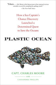 Title: Plastic Ocean: How a Sea Captain's Chance Discovery Launched a Determined Quest to Save the Oceans, Author: Charles Moore