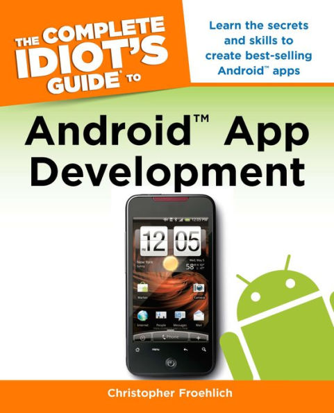 The Complete Idiot's Guide to Android App Development: Learn the Secrets and Skills to Create Best-Selling Android Apps