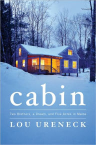 Title: Cabin: Two Brothers, a Dream, and Five Acres in Maine, Author: Lou Ureneck