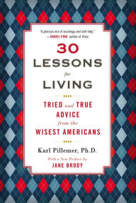 Title: 30 Lessons for Living: Tried and True Advice from the Wisest Americans, Author: Karl Pillemer Ph.D.