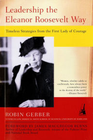 Title: Leadership the Eleanor Roosevelt Way: Timeless Strategies from the First Lady of Courage, Author: Robin Gerber