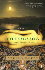 Title: Theodora: Actress, Empress, Whore: A Novel, Author: Stella Duffy