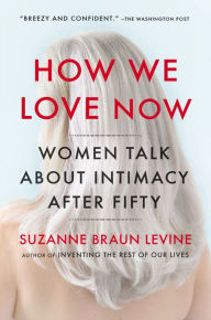 Title: How We Love Now: Women Talk About Intimacy After 50, Author: Suzanne Braun Levine
