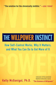 Title: The Willpower Instinct: How Self-Control Works, Why It Matters, and What You Can Do to Get More of It, Author: Kelly McGonigal