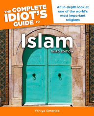 Title: The Complete Idiot's Guide to Islam, 3rd Edition: An In-Depth Look at One of the World's Most Important Religions, Author: Yahiya Emerick