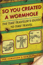 So You Created a Wormhole: The Time Traveler's Guide to Time Travel