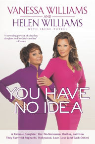 Title: You Have No Idea: A Famous Daughter, Her No-nonsense Mother, and How They Survived Pageants, Holly wood, Love, Loss (and Each Other), Author: Vanessa Williams