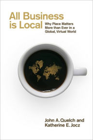 Title: All Business Is Local: Why Place Matters More Than Ever in a Global, Virtual World, Author: John A. Quelch