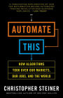 Automate This: How Algorithms Took Over Our Markets, Our Jobs, and the World