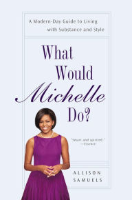 Title: What Would Michelle Do?: A Modern-Day Guide to Living with Substance and Style, Author: Allison Samuels