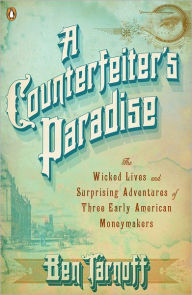 Title: A Counterfeiter's Paradise: The Wicked Lives and Surprising Adventures of Three Early American Moneymakers, Author: Ben Tarnoff
