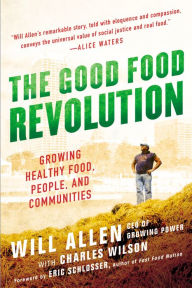 Title: The Good Food Revolution: Growing Healthy Food, People, and Communities, Author: Will Allen