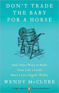 Title: Don't Trade the Baby for a Horse: And Other Ways to Make Your Life a Little More Laura Ingalls Wilder, Author: Wendy McClure