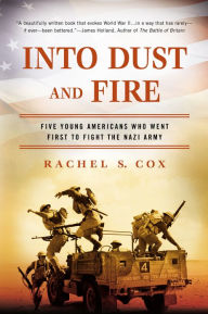 Title: Into Dust and Fire: Five Young Americans Who Went First to Fight the Nazi Army, Author: Rachel S. Cox