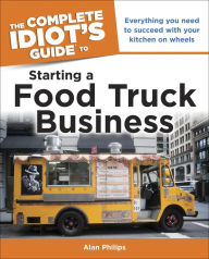 The Complete Idiot's Guide to Starting a Food Truck Business