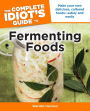 The Complete Idiot's Guide to Fermenting Foods: Make Your Own Delicious, Cultured Foods-Safely and Easily