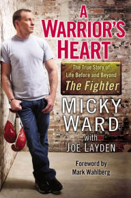Title: A Warrior's Heart: The True Story of Life Before and Beyond The Fighter, Author: Micky Ward