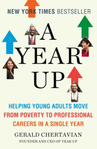 Title: A Year Up: How A Pioneering Program Teaches Young Adults Real Skills For Real Jobs With Real Success, Author: Gerald Chertavian