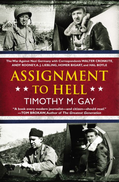 Assignment to Hell: The War Against Nazi Germany with Correspondents Walter Cronkite, Andy Rooney, A .J. Liebling, Homer Bigart, and Hal Boyle