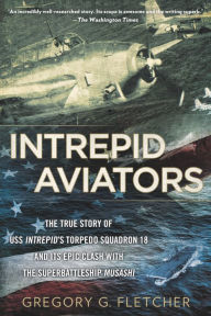Title: Intrepid Aviators: The American Flyers Who Sank Japan's Greatest Battleship, Author: Gregory G. Fletcher