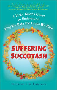 Title: Suffering Succotash: A Picky Eater's Quest to Understand Why We Hate the Foods We Hate, Author: Stephanie V.W. Lucianovic