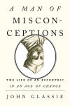 Alternative view 2 of A Man of Misconceptions: The Life of an Eccentric in an Age of Change