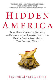 Title: Hidden America: From Coal Miners to Cowboys, an Extraordinary Exploration of the Unseen People Who Make This Country Work, Author: Jeanne Marie Laskas