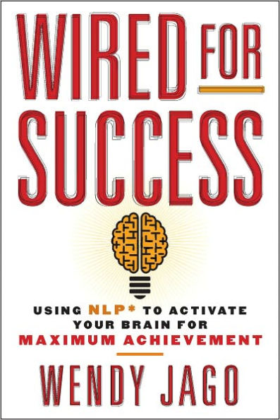 Wired for Success: Using NLP* to Activate Your Brain for Maximum Achievement